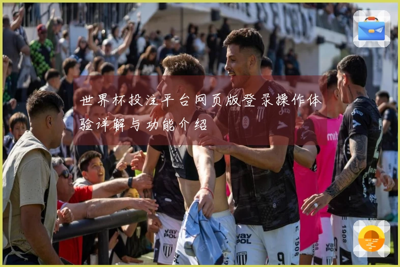 世界杯投注平台网页版登录操作体验详解与功能介绍