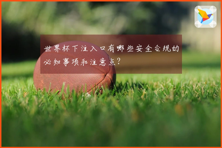 世界杯下注入口有哪些安全合规的必知事项和注意点？