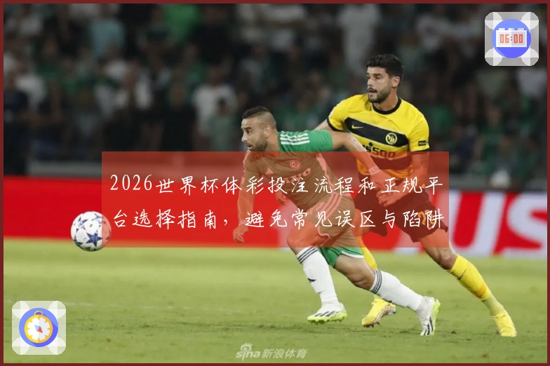 2026世界杯体彩投注流程和正规平台选择指南，避免常见误区与陷阱
