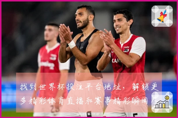 找到世界杯投注平台地址，解锁更多精彩体育直播和赛事精彩瞬间尽在掌握