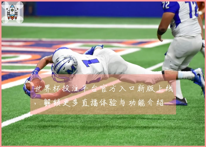 世界杯投注平台官方入口新版上线，解锁更多直播体验与功能介绍