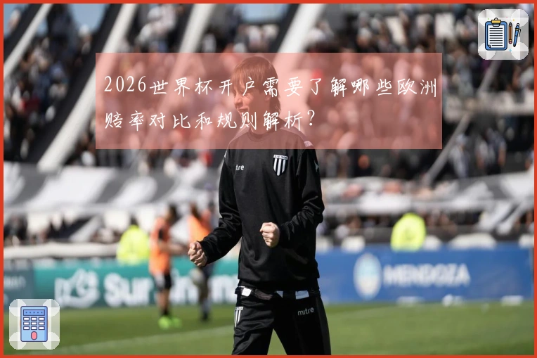 2026世界杯开户需要了解哪些欧洲赔率对比和规则解析？