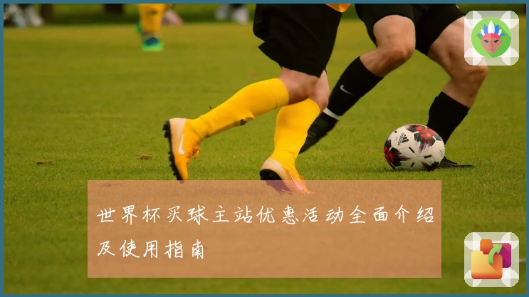 世界杯买球主站优惠活动全面介绍及使用指南