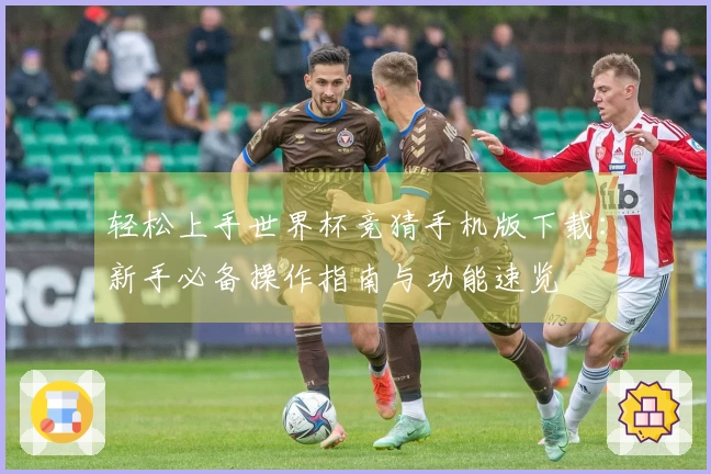 轻松上手世界杯竞猜手机版下载：新手必备操作指南与功能速览