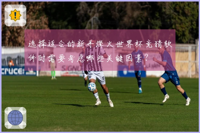 选择适合的新手烽火世界杯竞猜软件时需要考虑哪些关键因素？