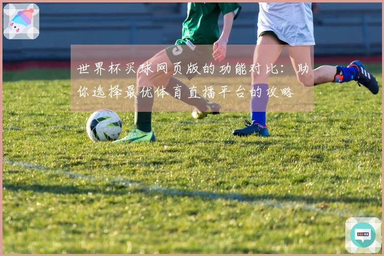世界杯买球网页版的功能对比：助你选择最优体育直播平台的攻略