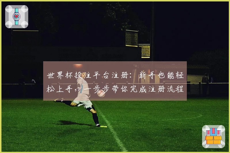 世界杯投注平台注册：新手也能轻松上手，一步步带你完成注册流程