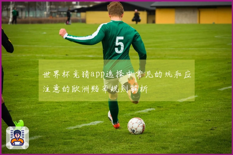世界杯竞猜app选择中常见的坑和应注意的欧洲赔率规则解析